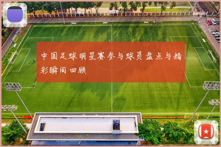 中国足球明星赛参与球员盘点与精彩瞬间回顾