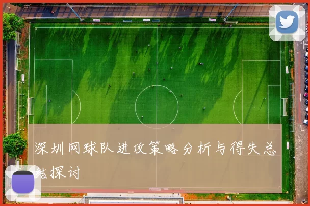 深圳网球队进攻策略分析与得失总结探讨