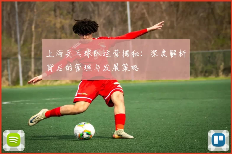 上海乒乓球队运营揭秘：深度解析背后的管理与发展策略
