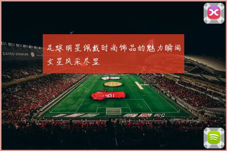 足球明星佩戴时尚饰品的魅力瞬间女星风采尽显