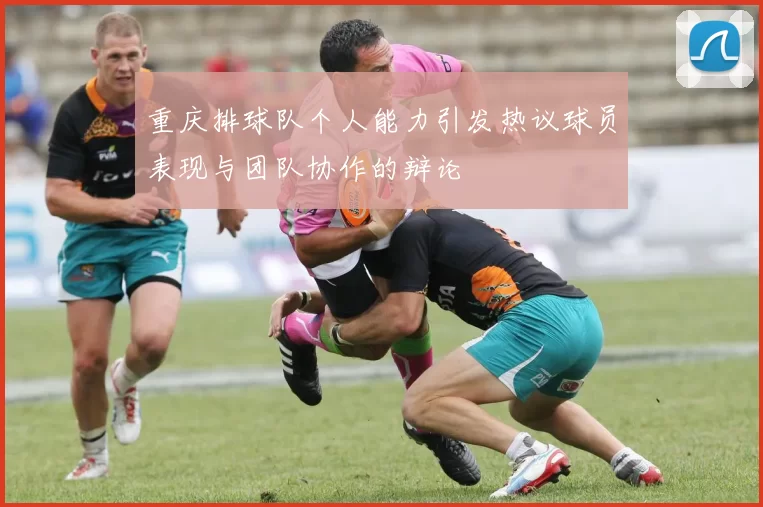重庆排球队个人能力引发热议球员表现与团队协作的辩论