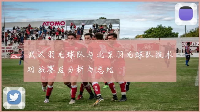 武汉羽毛球队与北京羽毛球队技术对抗赛后分析与总结