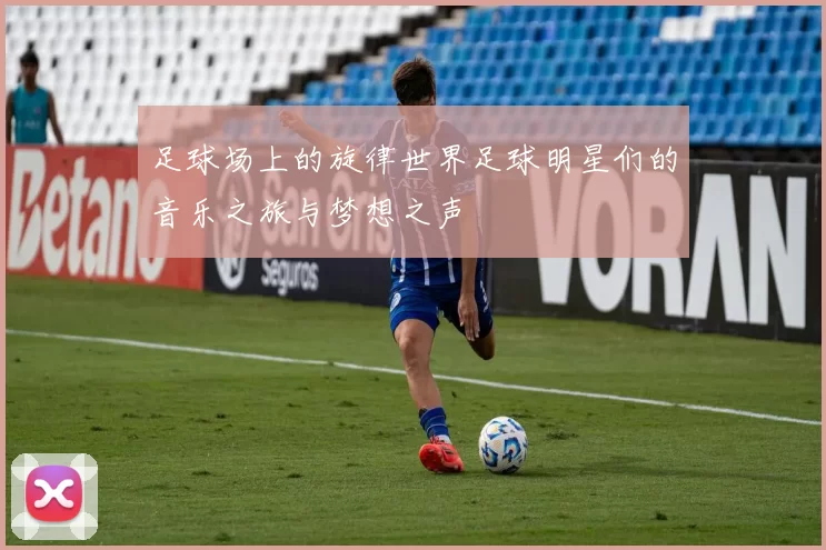 足球场上的旋律世界足球明星们的音乐之旅与梦想之声