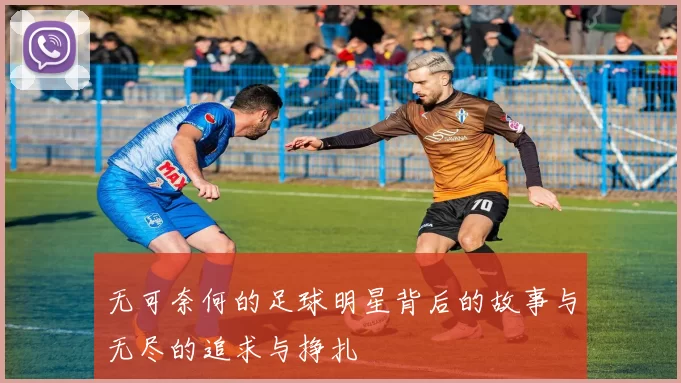 无可奈何的足球明星背后的故事与无尽的追求与挣扎