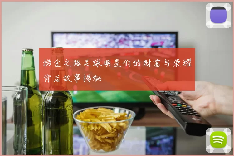 捞金之路足球明星们的财富与荣耀背后故事揭秘